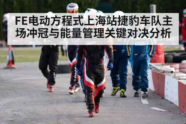 FE电动方程式上海站捷豹车队主场冲冠与能量管理关键对决分析 | ayx