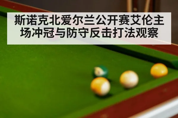 斯诺克北爱尔兰公开赛艾伦主场冲冠与防守反击打法观察 | ayx