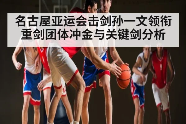 名古屋亚运会击剑孙一文领衔重剑团体冲金与关键剑分析 | ayx