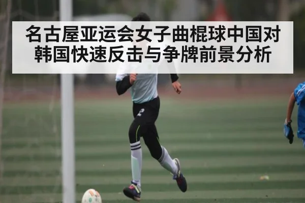 名古屋亚运会女子曲棍球中国对韩国快速反击与争牌前景分析 | ayx