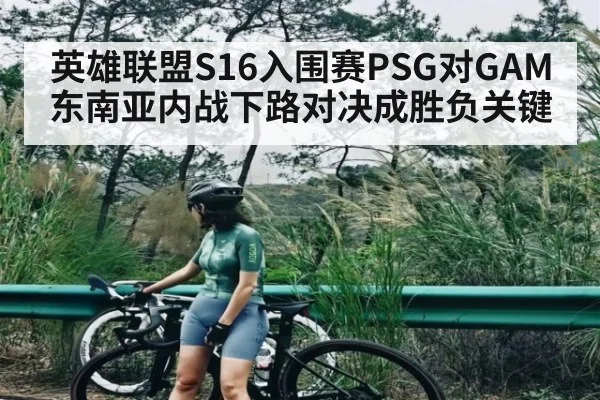 英雄联盟S16入围赛PSG对GAM东南亚内战下路对决成胜负关键 | ayx