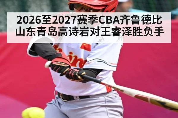 2026至2027赛季CBA齐鲁德比山东青岛高诗岩对王睿泽胜负手 | ayx