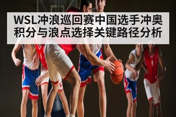 WSL冲浪巡回赛中国选手冲奥积分与浪点选择关键路径分析 | ayx