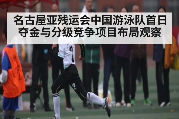 名古屋亚残运会中国游泳队首日夺金与分级竞争项目布局观察 | ayx